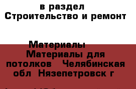  в раздел : Строительство и ремонт » Материалы »  » Материалы для потолков . Челябинская обл.,Нязепетровск г.